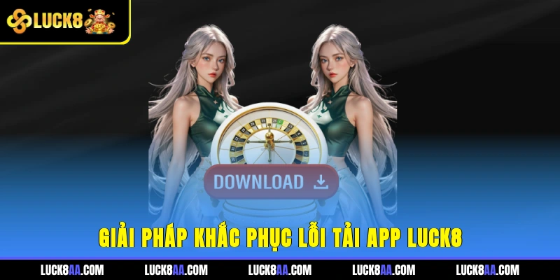 Giải pháp khắc phục lỗi tải app LUCK8