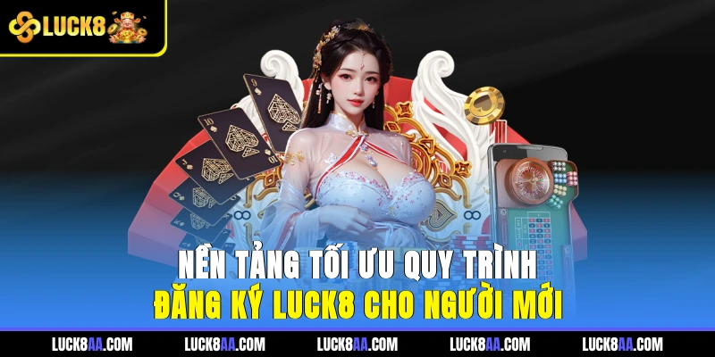Nền tảng tối ưu quy trình đăng ký LUCK8 cho người mới