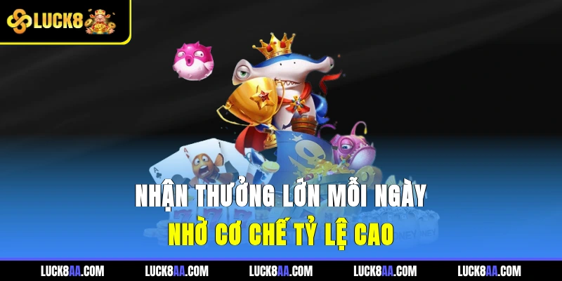 Nhận thưởng lớn mỗi ngày nhờ cơ chế tỷ lệ cao