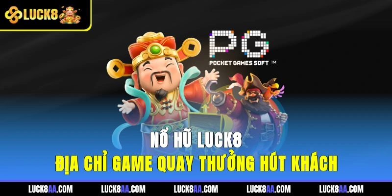 Nổ hũ LUCK8 - Địa chỉ game quay thưởng hút khách