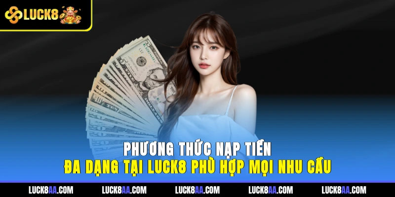 Phương thức nạp tiền đa dạng tại LUCK8 phù hợp mọi nhu cầu