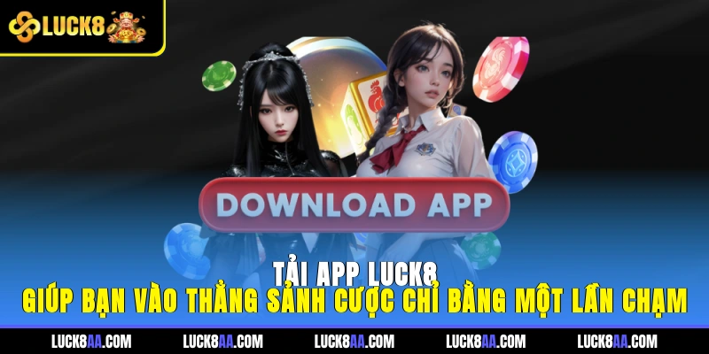 Tải app LUCK8 giúp bạn vào thẳng sảnh cược chỉ bằng một lần chạm
