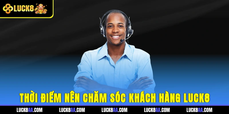 Thời điểm nên chăm sóc khách hàng Luck8