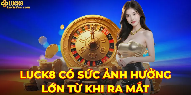 Luck8 có sức ảnh hưởng lớn từ khi ra mắt